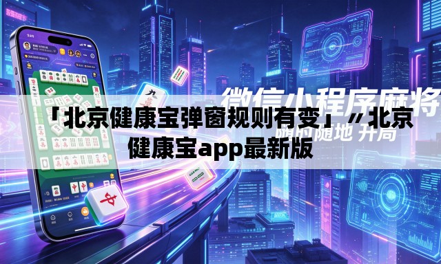 「北京健康宝弹窗规则有变」〃北京健康宝app最新版 「北京健康宝弹窗规则有变」〃北京健康宝app最新版