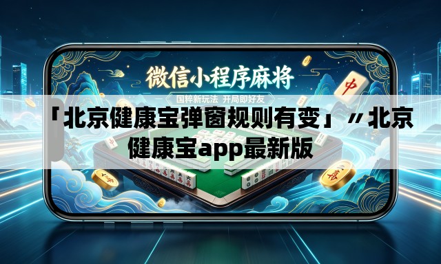 「北京健康宝弹窗规则有变」〃北京健康宝app最新版 「北京健康宝弹窗规则有变」〃北京健康宝app最新版
