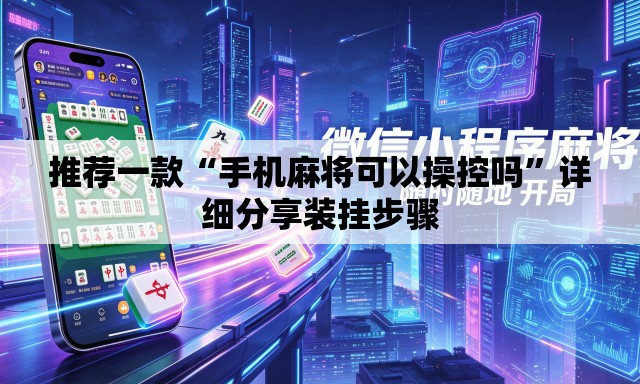 推荐一款“手机麻将可以操控吗”详细分享装挂步骤