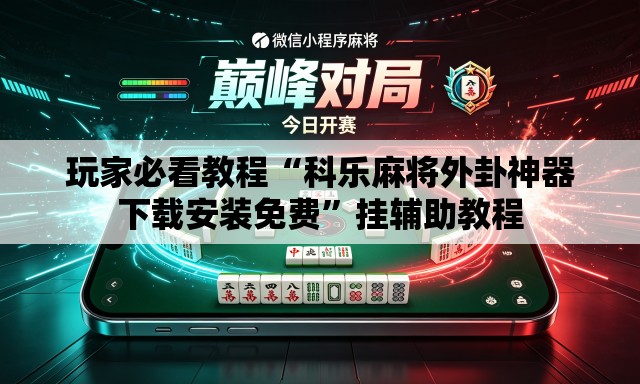 玩家必看教程“科乐麻将外卦神器下载安装免费”挂辅助教程