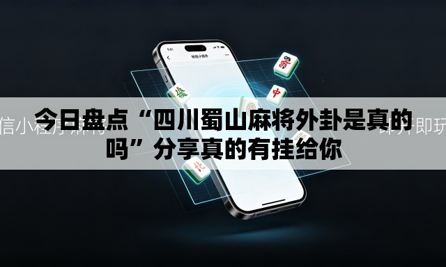 今日盘点“四川蜀山麻将外卦是真的吗”分享真的有挂给你