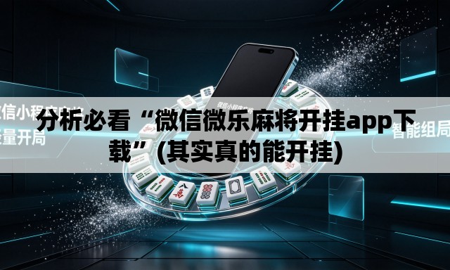 分析必看“微信微乐麻将开挂app下载	”(其实真的能开挂)