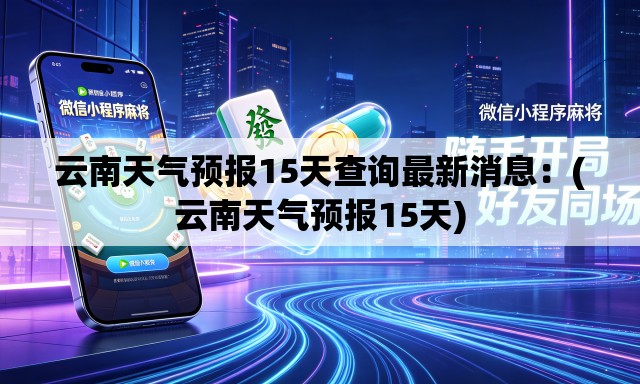 云南天气预报15天查询最新消息：(云南天气预报15天)