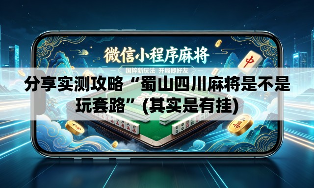 分享实测攻略“蜀山四川麻将是不是玩套路	”(其实是有挂)