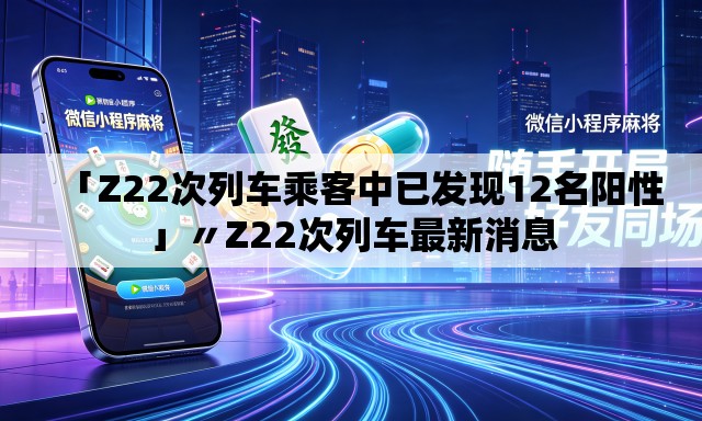「Z22次列车乘客中已发现12名阳性」〃Z22次列车最新消息 「Z22次列车乘客中已发现12名阳性」〃Z22次列车最新消息