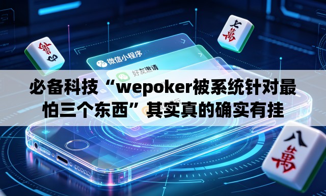 必备科技“wepoker被系统针对最怕三个东西”其实真的确实有挂