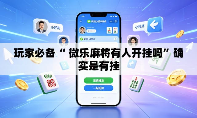 玩家必备“ 微乐麻将有人开挂吗”确实是有挂