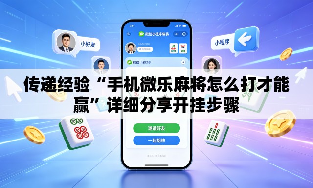 传递经验“手机微乐麻将怎么打才能赢	”详细分享开挂步骤