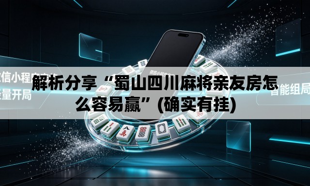 解析分享“蜀山四川麻将亲友房怎么容易赢”(确实有挂)
