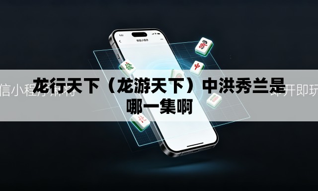 龙行天下(龙游天下)中洪秀兰是哪一集啊 龙行天下(龙游天下)中洪秀兰是哪一集啊