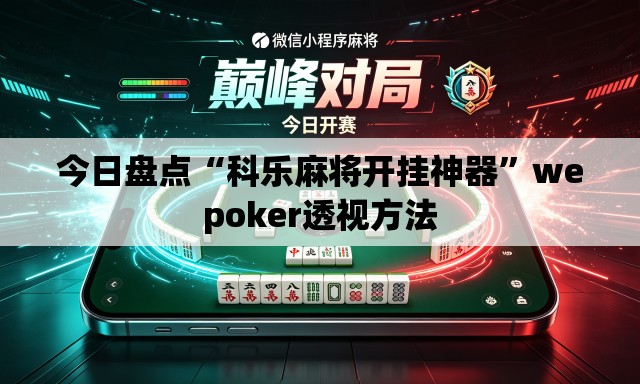 今日盘点“科乐麻将开挂神器”wepoker透视方法