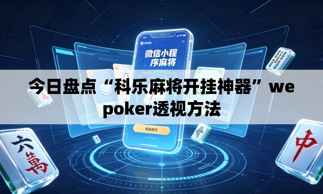 今日盘点“科乐麻将开挂神器	”wepoker透视方法