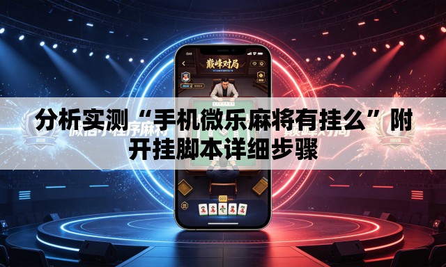 分析实测“手机微乐麻将有挂么”附开挂脚本详细步骤