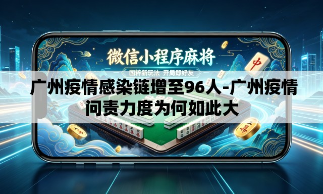  广州疫情感染链增至96人-广州疫情问责力度为何如此大