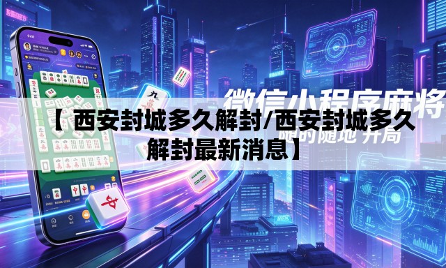 【 西安封城多久解封/西安封城多久解封最新消息】