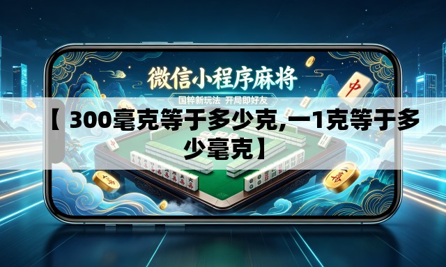 【 300毫克等于多少克,一1克等于多少毫克】 【 300毫克等于多少克,一1克等于多少毫克】