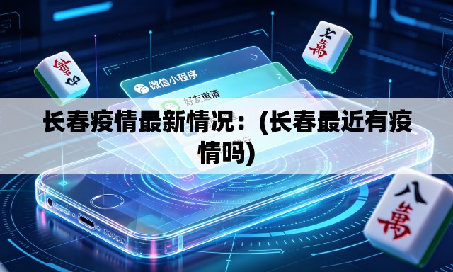 长春疫情最新情况:(长春最近有疫情吗) 长春疫情最新情况:(长春最近有疫情吗)