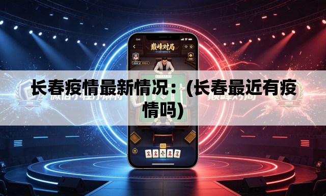 长春疫情最新情况:(长春最近有疫情吗) 长春疫情最新情况:(长春最近有疫情吗)