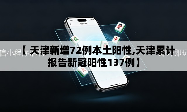 【 天津新增72例本土阳性,天津累计报告新冠阳性137例】