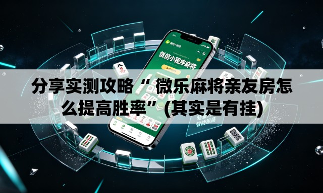 分享实测攻略“ 微乐麻将亲友房怎么提高胜率	”(其实是有挂)
