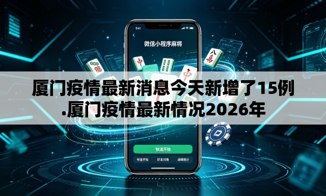 厦门疫情最新消息今天新增了15例.厦门疫情最新情况2026年 厦门疫情最新消息今天新增了15例.厦门疫情最新情况2026年