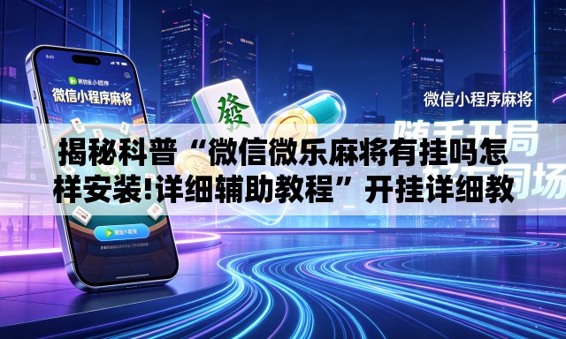 揭秘科普“微信微乐麻将有挂吗怎样安装!详细辅助教程”开挂详细教学