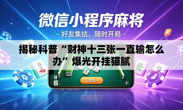揭秘科普“财神十三张一直输怎么办	”爆光开挂猫腻