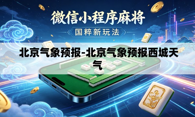  北京气象预报-北京气象预报西城天气