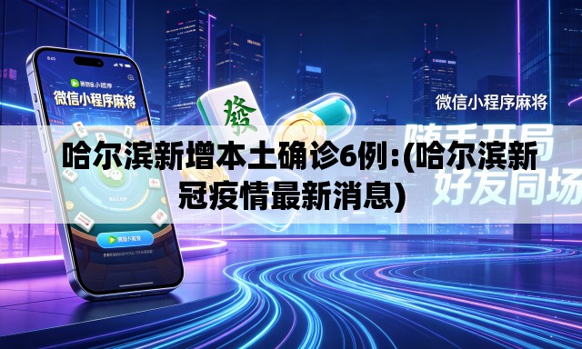 哈尔滨新增本土确诊6例:(哈尔滨新冠疫情最新消息) 哈尔滨新增本土确诊6例:(哈尔滨新冠疫情最新消息)