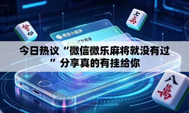 今日热议“微信微乐麻将就没有过	”分享真的有挂给你