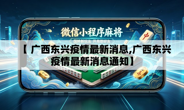 【 广西东兴疫情最新消息,广西东兴疫情最新消息通知】 【 广西东兴疫情最新消息,广西东兴疫情最新消息通知】