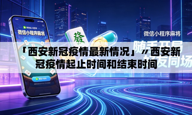 「西安新冠疫情最新情况」〃西安新冠疫情起止时间和结束时间