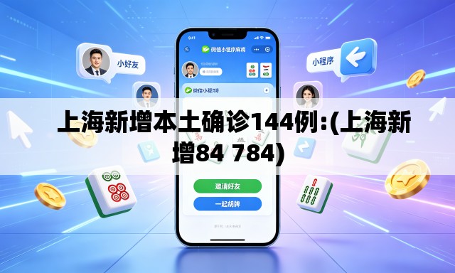 上海新增本土确诊144例:(上海新增84 784) 上海新增本土确诊144例:(上海新增84 784)