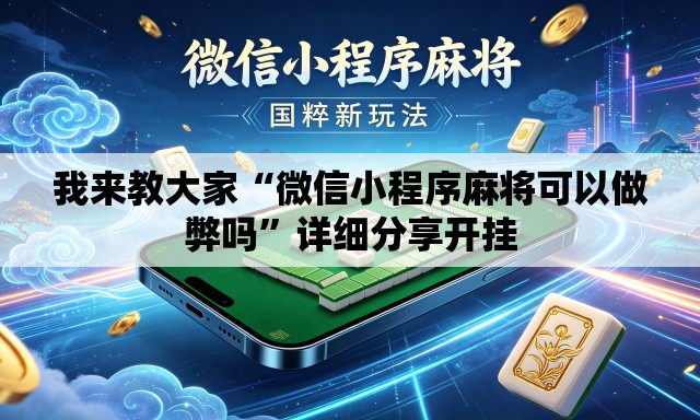 我来教大家“微信小程序麻将可以做弊吗”详细分享开挂