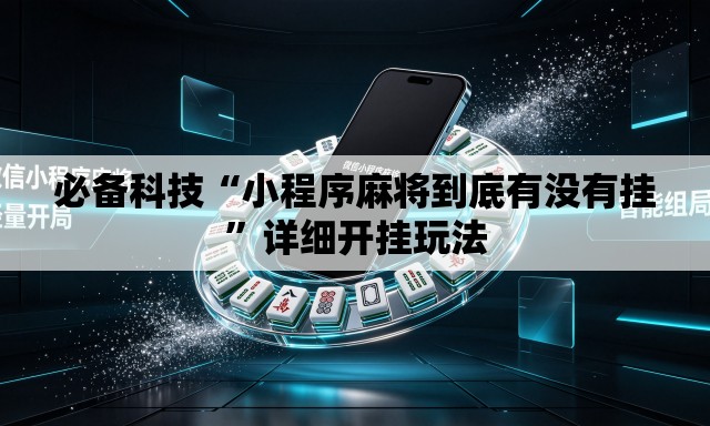 必备科技“小程序麻将到底有没有挂”详细开挂玩法