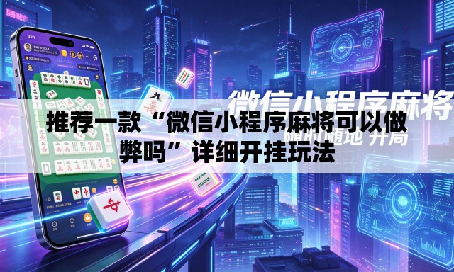 推荐一款“微信小程序麻将可以做弊吗”详细开挂玩法
