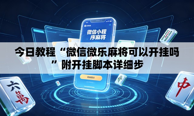 今日教程“微信微乐麻将可以开挂吗”附开挂脚本详细步