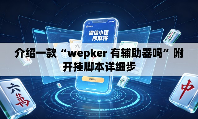 介绍一款“wepker 有辅助器吗	”附开挂脚本详细步