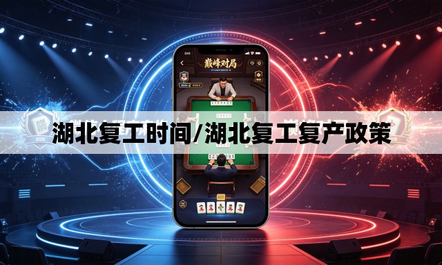 湖北复工时间/湖北复工复产政策