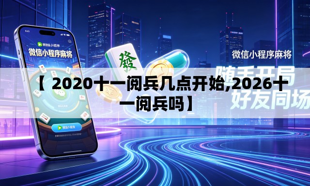 【 2020十一阅兵几点开始,2026十一阅兵吗】 【 2020十一阅兵几点开始,2026十一阅兵吗】