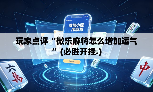 玩家点评“微乐麻将怎么增加运气”(必胜开挂.)