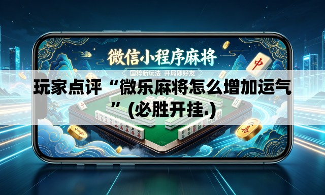 玩家点评“微乐麻将怎么增加运气”(必胜开挂.)