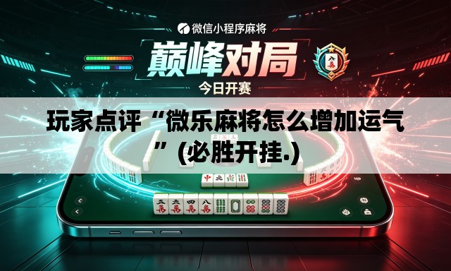玩家点评“微乐麻将怎么增加运气”(必胜开挂.)