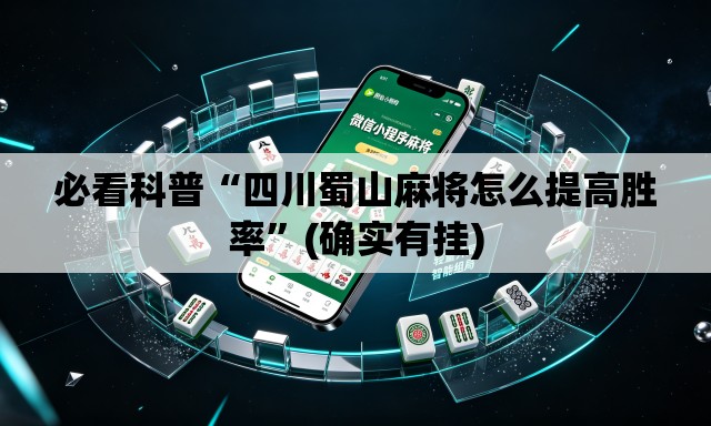 必看科普“四川蜀山麻将怎么提高胜率”(确实有挂)