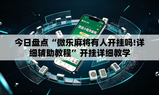 今日盘点“微乐麻将有人开挂吗!详细辅助教程”开挂详细教学
