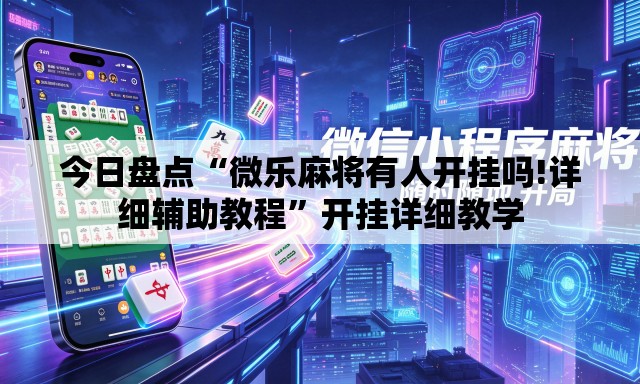 今日盘点“微乐麻将有人开挂吗!详细辅助教程	”开挂详细教学