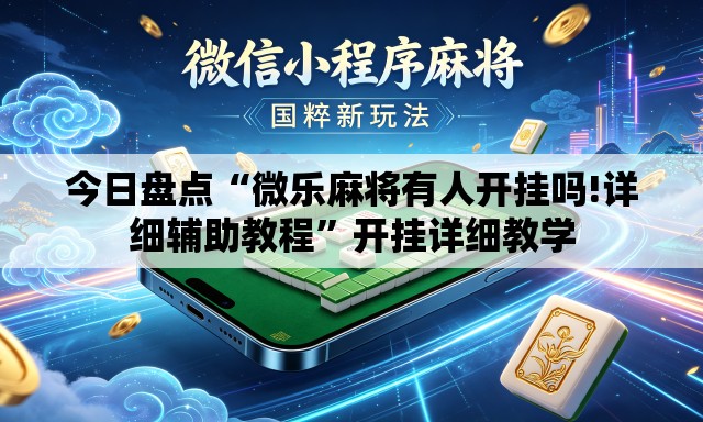 今日盘点“微乐麻将有人开挂吗!详细辅助教程	”开挂详细教学