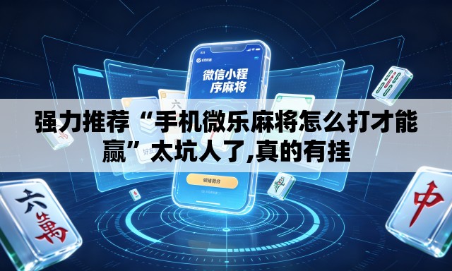 强力推荐“手机微乐麻将怎么打才能赢	”太坑人了,真的有挂