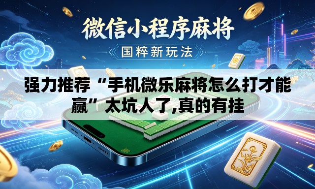 强力推荐“手机微乐麻将怎么打才能赢	”太坑人了,真的有挂