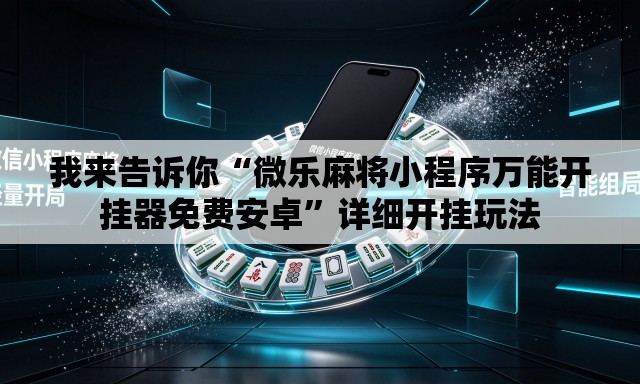 我来告诉你“微乐麻将小程序万能开挂器免费安卓	”详细开挂玩法